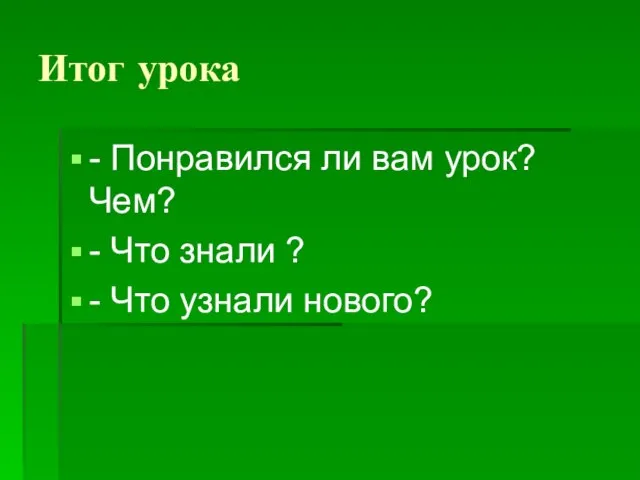 Итог урока - Понравился ли вам урок? Чем? - Что знали ? - Что узнали нового?