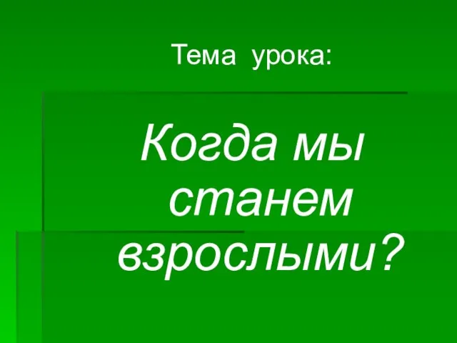 Тема урока: Когда мы станем взрослыми?