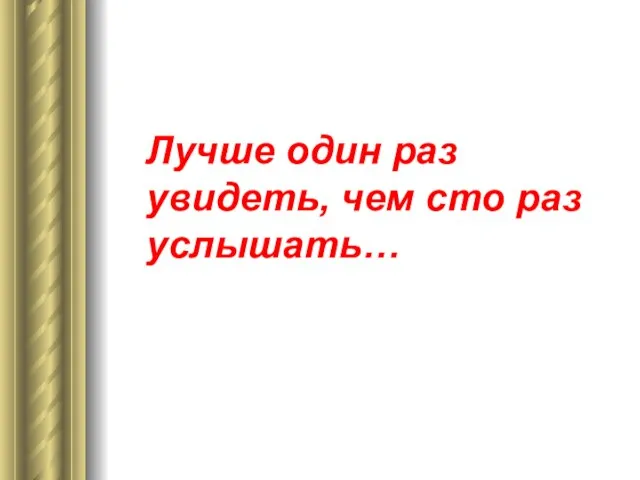 Лучше один раз увидеть, чем сто раз услышать…