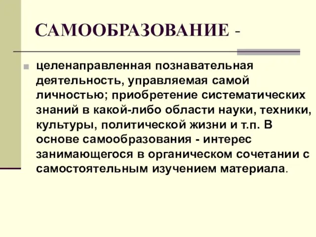 САМООБРАЗОВАНИЕ - целенаправленная познавательная деятельность, управляемая самой личностью; приобретение систематических знаний в