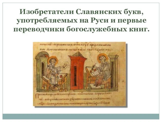 Изобретатели Славянских букв, употребляемых на Руси и первые переводчики богослужебных книг.
