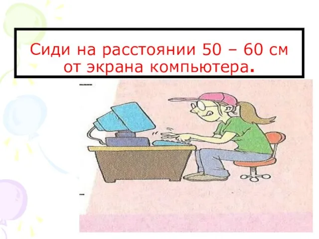 Сиди на расстоянии 50 – 60 см от экрана компьютера.