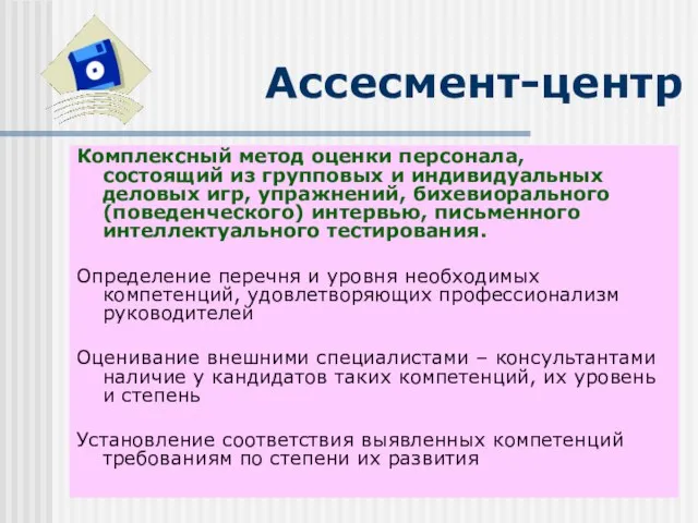 Ассесмент-центр Комплексный метод оценки персонала, состоящий из групповых и индивидуальных деловых игр,