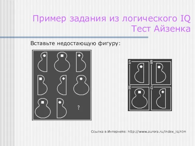 Пример задания из логического IQ Тест Айзенка Вставьте недостающую фигуру: Ссылка в Интернете: http://www.aurora.ru/index_iq.htm