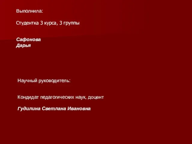 Научный руководитель: Выполнила: Сафонова Дарья Студентка 3 курса, 3 группы Кондидат педагогических