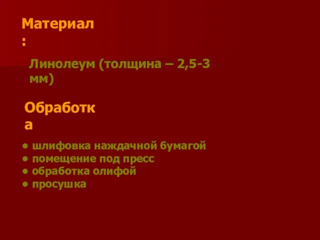 Материал: Линолеум (толщина – 2,5-3 мм) Обработка шлифовка наждачной бумагой помещение под пресс обработка олифой просушка