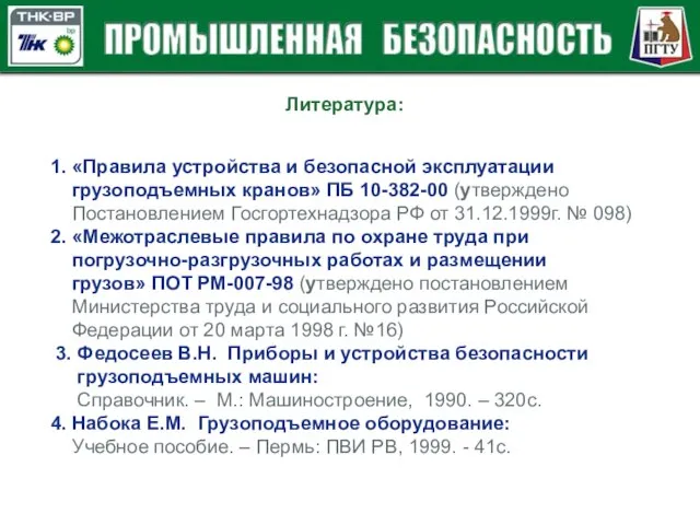 Литература: 1. «Правила устройства и безопасной эксплуатации грузоподъемных кранов» ПБ 10-382-00 (утверждено