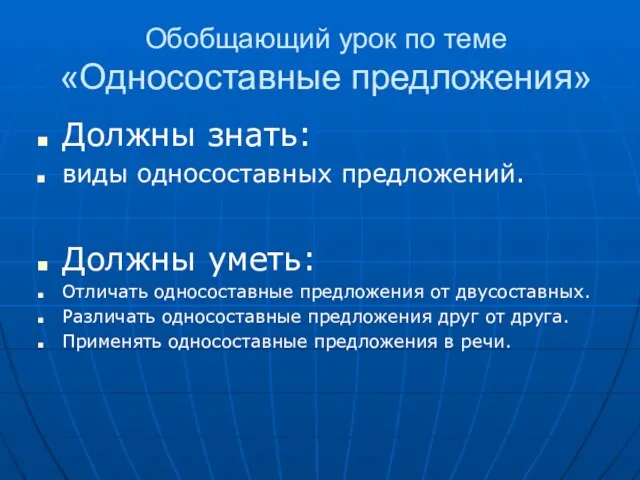 Обобщающий урок по теме «Односоставные предложения» Должны знать: виды односоставных предложений. Должны