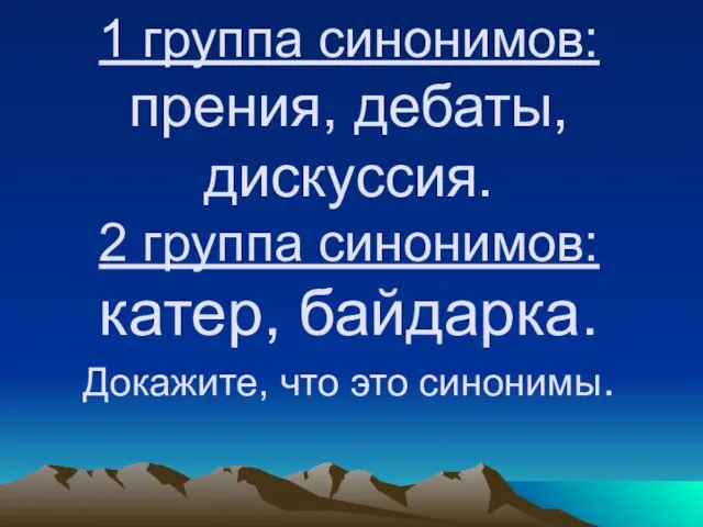 1 группа синонимов: прения, дебаты, дискуссия. 2 группа синонимов: катер, байдарка. Докажите, что это синонимы.