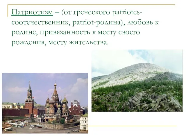 Патриотизм – (от греческого patriotes-соотечественник, patriot-родина), любовь к родине, привязанность к месту своего рождения, месту жительства.