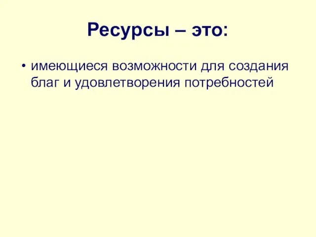 Ресурсы – это: имеющиеся возможности для создания благ и удовлетворения потребностей