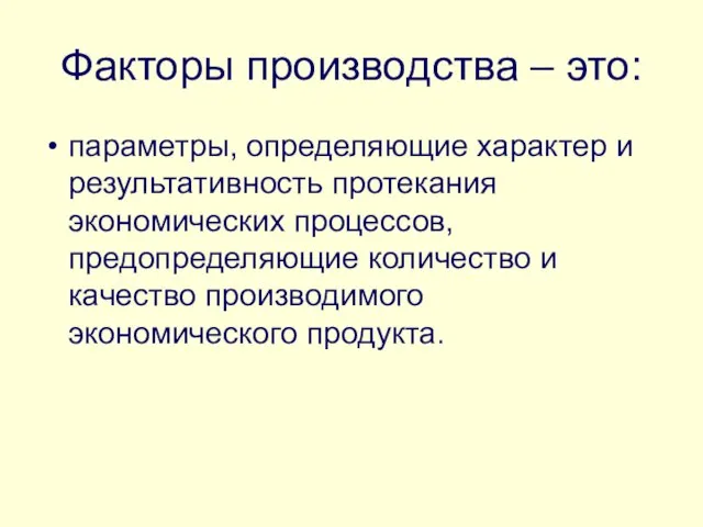 Факторы производства – это: параметры, определяющие характер и результативность протекания экономических процессов,