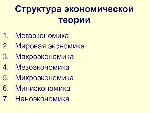 Структура экономической теории Мегаэкономика Мировая экономика Макроэкономика Мезоэкономика Микроэкономика Миниэкономика Наноэкономика