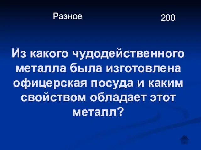 Из какого чудодейственного металла была изготовлена офицерская посуда и каким свойством обладает этот металл? Разное 200