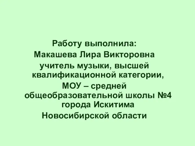 Работу выполнила: Макашева Лира Викторовна учитель музыки, высшей квалификационной категории, МОУ –