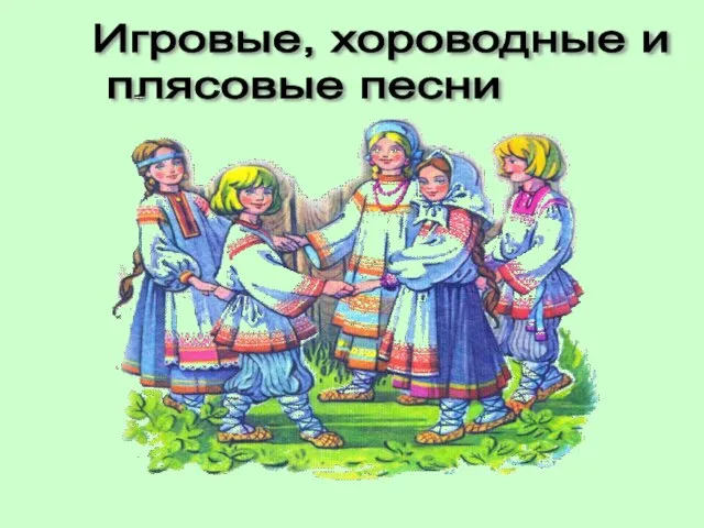 Игровые, хороводные и плясовые песни