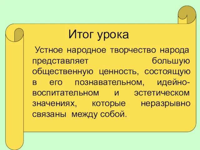 Итог урока Устное народное творчество народа представляет большую общественную ценность, состоящую в