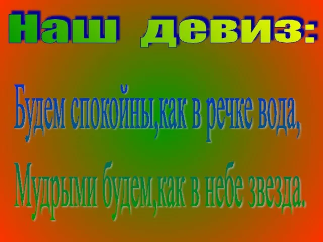 Наш девиз: Будем спокойны,как в речке вода, Мудрыми будем,как в небе звезда.