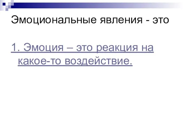 Эмоциональные явления - это 1. Эмоция – это реакция на какое-то воздействие.