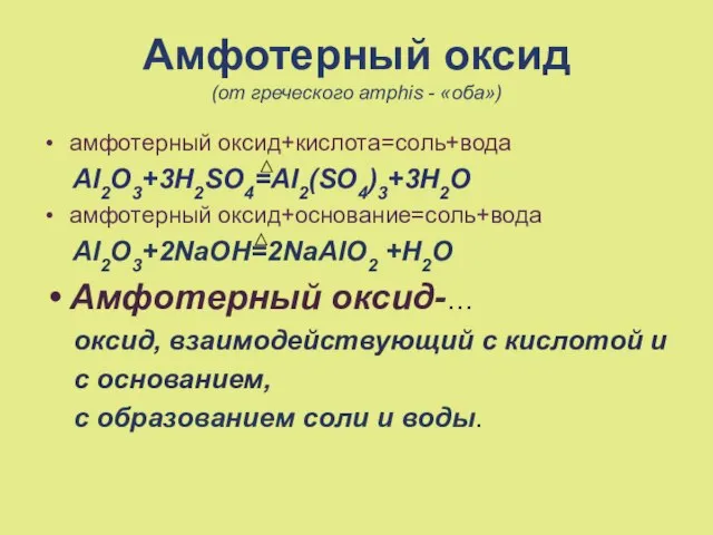 Амфотерный оксид (от греческого amphis - «оба») aмфотерный оксид+кислота=соль+вода Al2O3+3H2SO4=Al2(SO4)3+3H2O амфотерный оксид+основание=соль+вода