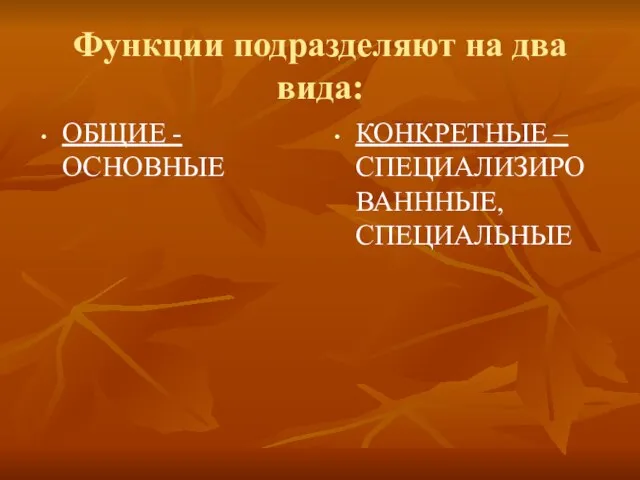 Функции подразделяют на два вида: ОБЩИЕ - ОСНОВНЫЕ КОНКРЕТНЫЕ – СПЕЦИАЛИЗИРОВАНННЫЕ, СПЕЦИАЛЬНЫЕ