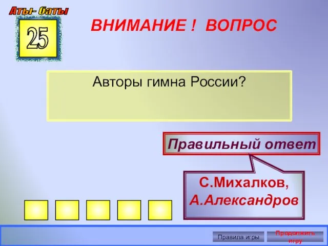 ВНИМАНИЕ ! ВОПРОС Авторы гимна России? 25 Правильный ответ С.Михалков, А.Александров Аты-