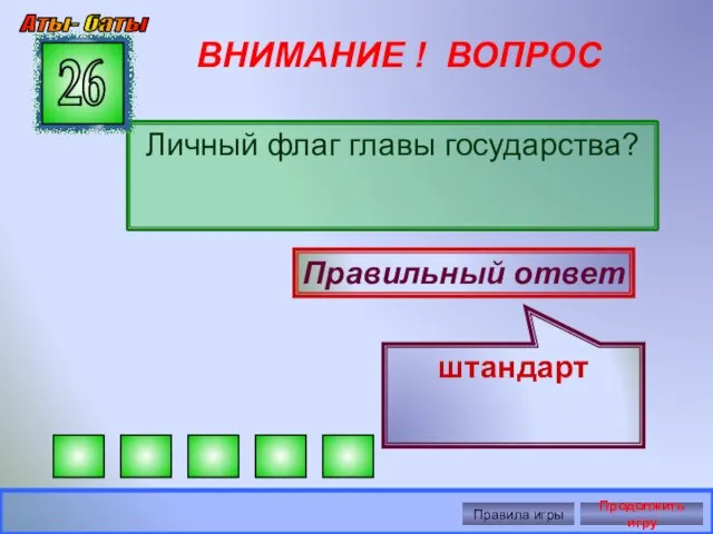 ВНИМАНИЕ ! ВОПРОС Личный флаг главы государства? 26 Правильный ответ штандарт Аты-