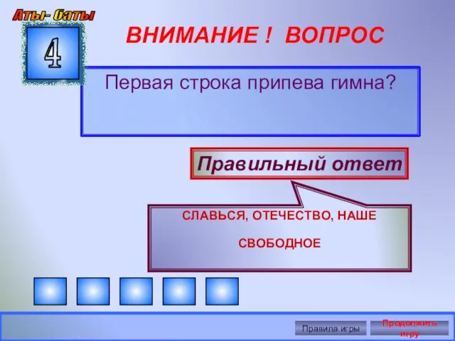 ВНИМАНИЕ ! ВОПРОС Первая строка припева гимна? 4 Правильный ответ СЛАВЬСЯ, ОТЕЧЕСТВО,