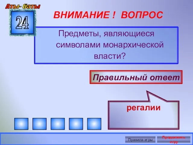 ВНИМАНИЕ ! ВОПРОС Предметы, являющиеся символами монархической власти? 24 Правильный ответ регалии