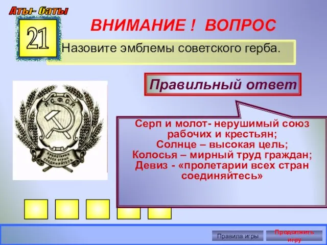 ВНИМАНИЕ ! ВОПРОС Назовите эмблемы советского герба. 21 Правильный ответ Серп и