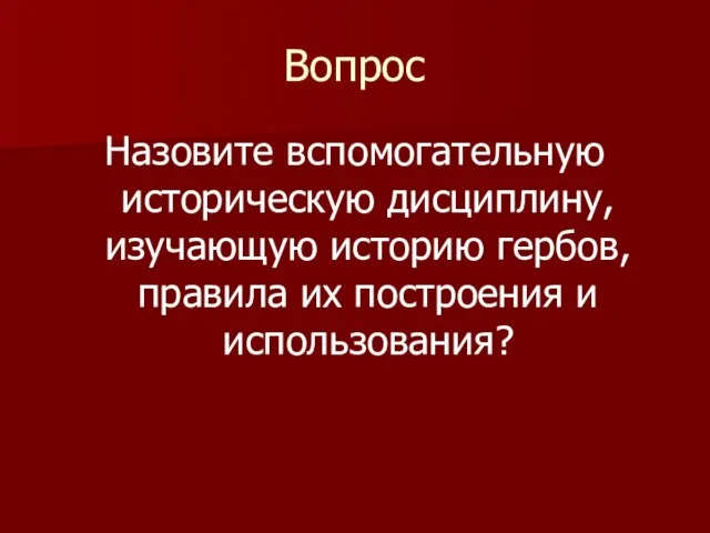 Вопрос Назовите вспомогательную историческую дисциплину, изучающую историю гербов, правила их построения и использования?