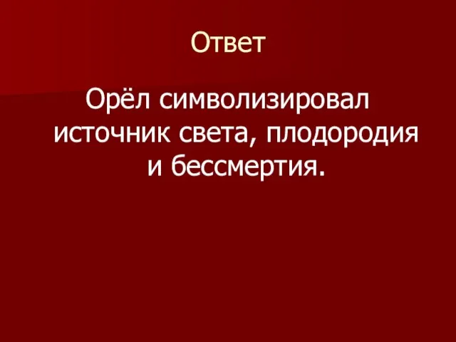 Ответ Орёл символизировал источник света, плодородия и бессмертия.