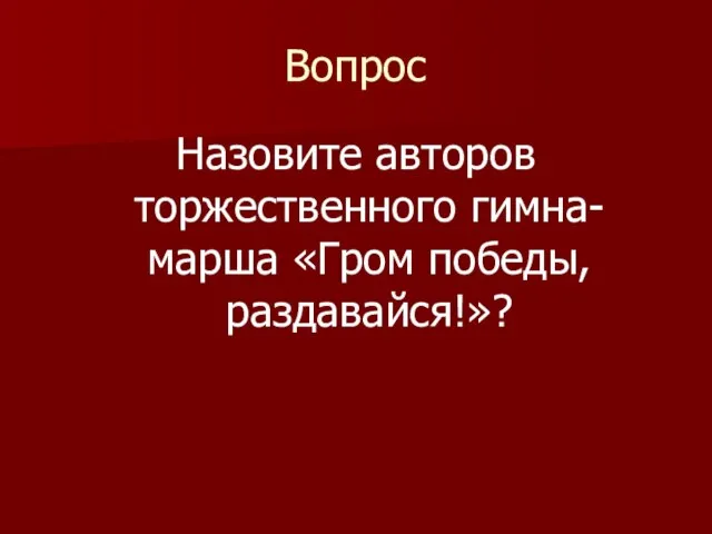 Вопрос Назовите авторов торжественного гимна-марша «Гром победы, раздавайся!»?