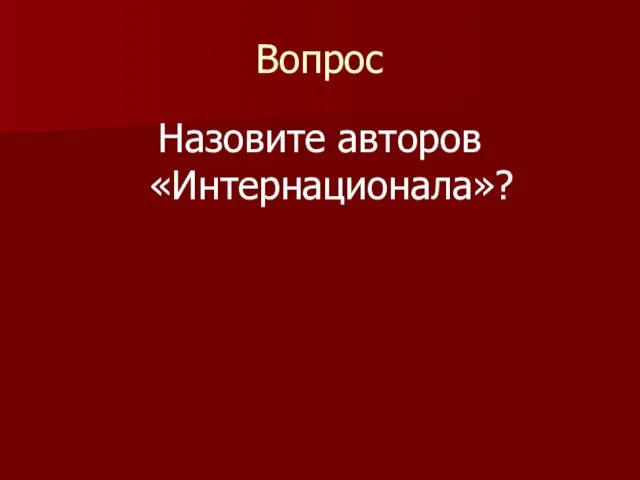 Вопрос Назовите авторов «Интернационала»?