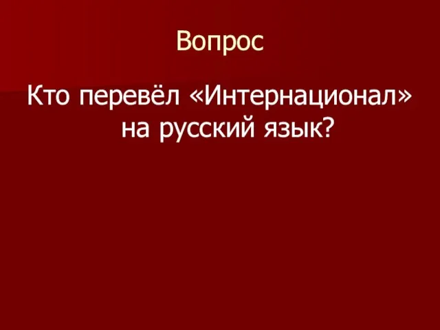 Вопрос Кто перевёл «Интернационал» на русский язык?