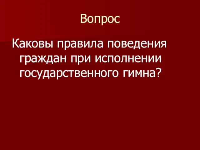 Вопрос Каковы правила поведения граждан при исполнении государственного гимна?