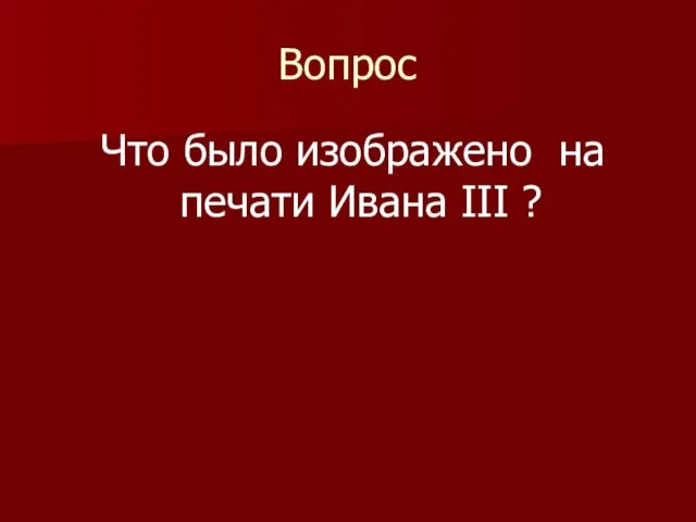 Вопрос Что было изображено на печати Ивана III ?