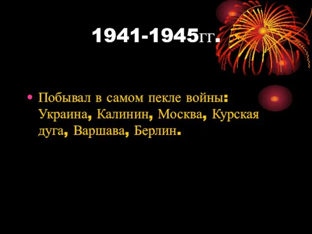 1941-1945гг. Побывал в самом пекле войны: Украина, Калинин, Москва, Курская дуга, Варшава, Берлин.