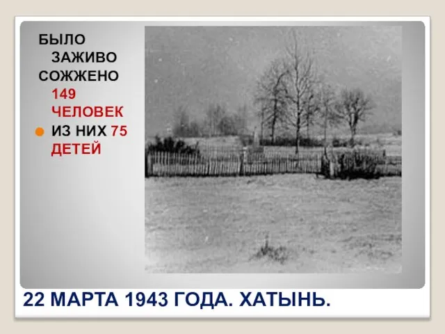 22 МАРТА 1943 ГОДА. ХАТЫНЬ. БЫЛО ЗАЖИВО СОЖЖЕНО 149 ЧЕЛОВЕК ИЗ НИХ 75 ДЕТЕЙ