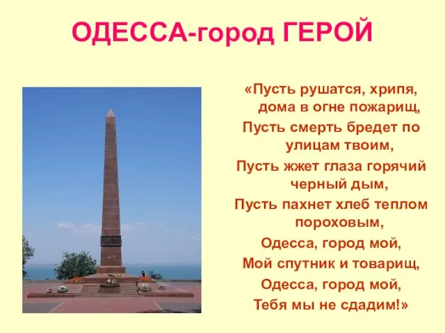 ОДЕССА-город ГЕРОЙ «Пусть рушатся, хрипя, дома в огне пожарищ, Пусть смерть бредет