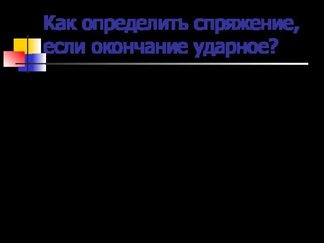 Как определить спряжение, если окончание ударное? ударение выделить окончание -е, -ат(-ят) -