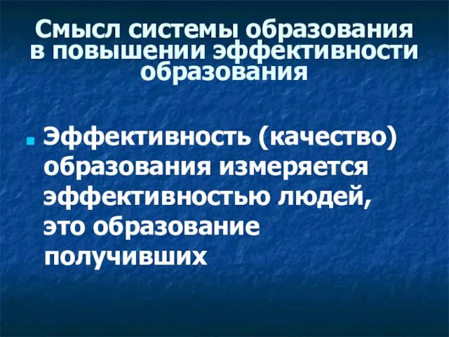 Смысл системы образования в повышении эффективности образования Эффективность (качество) образования измеряется эффективностью людей, это образование получивших