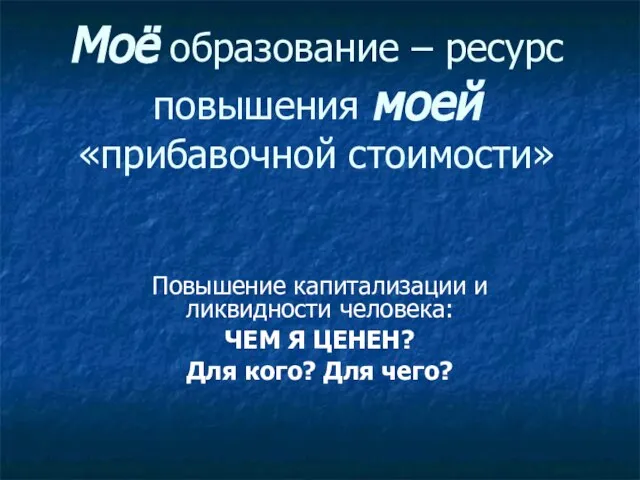 Моё образование – ресурс повышения моей «прибавочной стоимости» Повышение капитализации и ликвидности