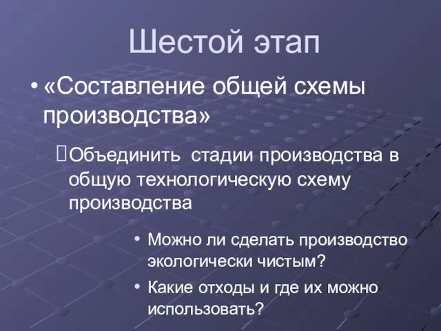 Шестой этап «Составление общей схемы производства» Объединить стадии производства в общую технологическую