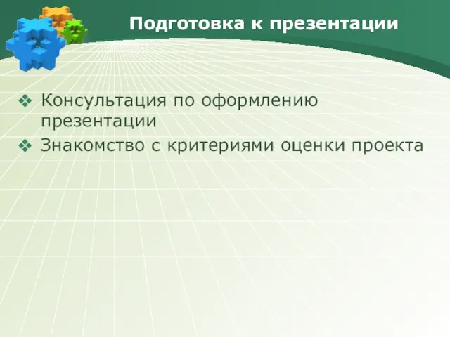 Подготовка к презентации Консультация по оформлению презентации Знакомство с критериями оценки проекта