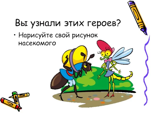 Вы узнали этих героев? Нарисуйте свой рисунок насекомого