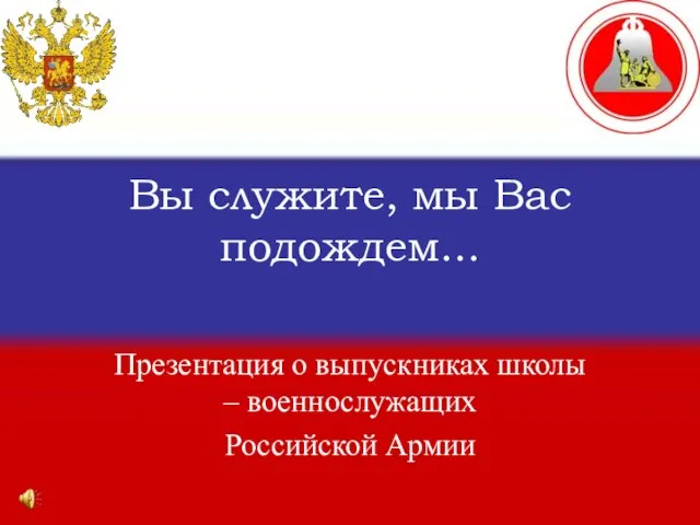 Вы служите, мы Вас подождем... Презентация о выпускниках школы – военнослужащих Российской Армии