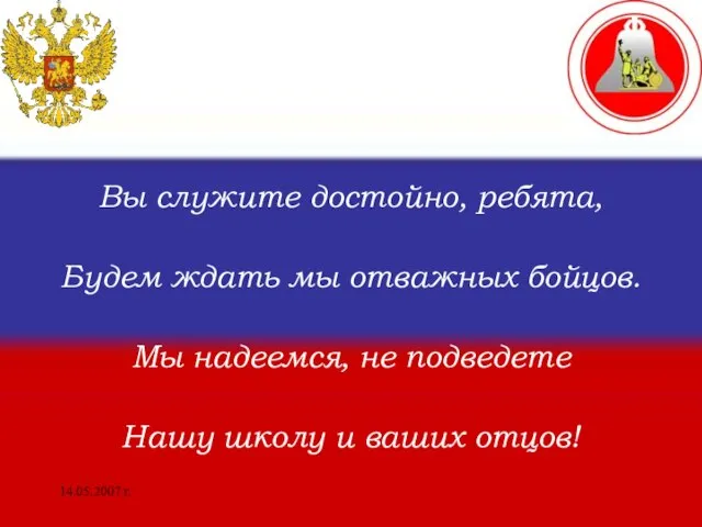 14.05.2007 г. Вы служите достойно, ребята, Будем ждать мы отважных бойцов. Мы