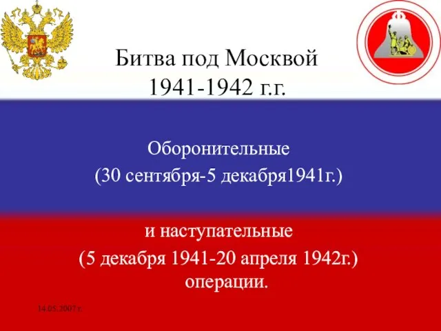 14.05.2007 г. Битва под Москвой 1941-1942 г.г. Оборонительные (30 сентября-5 декабря1941г.) и