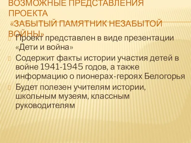 ВОЗМОЖНЫЕ ПРЕДСТАВЛЕНИЯ ПРОЕКТА «ЗАБЫТЫЙ ПАМЯТНИК НЕЗАБЫТОЙ ВОЙНЫ» Проект представлен в виде презентации